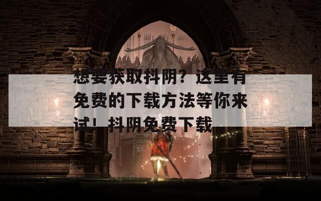 想要获取抖阴？这里有免费的下载方法等你来试！抖阴免费下载