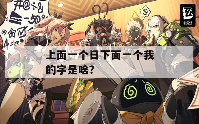 上面一个日下面一个我的字是啥？