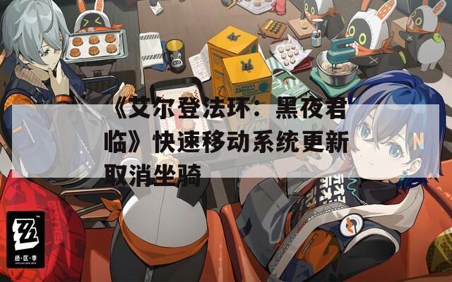 《艾尔登法环：黑夜君临》快速移动系统更新取消坐骑
