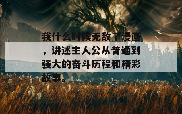 我什么时候无敌了漫画，讲述主人公从普通到强大的奋斗历程和精彩故事。
