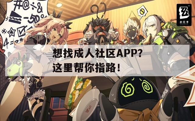 想找成人社区APP？这里帮你指路！