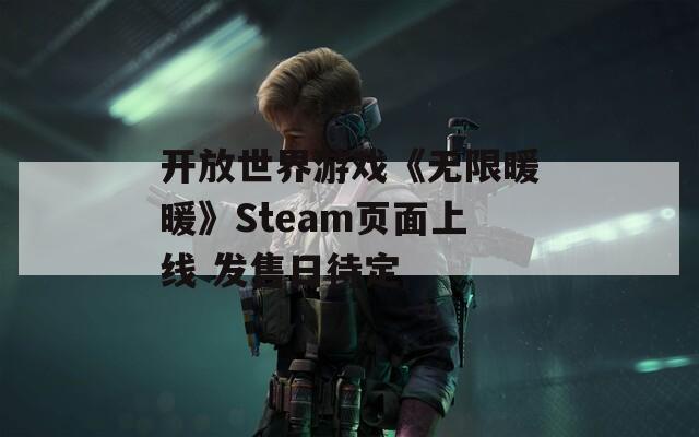 开放世界游戏《无限暖暖》Steam页面上线 发售日待定