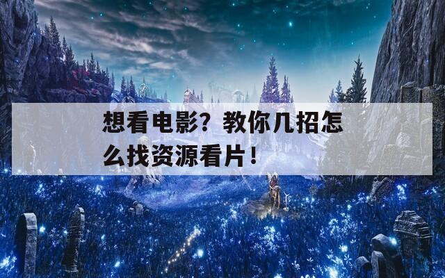 想看电影？教你几招怎么找资源看片！