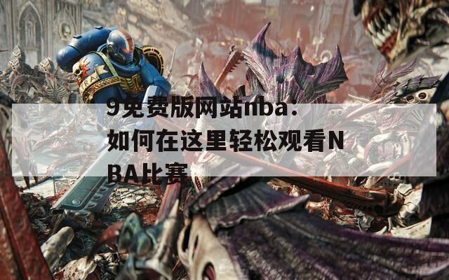 9免费版网站nba：如何在这里轻松观看NBA比赛