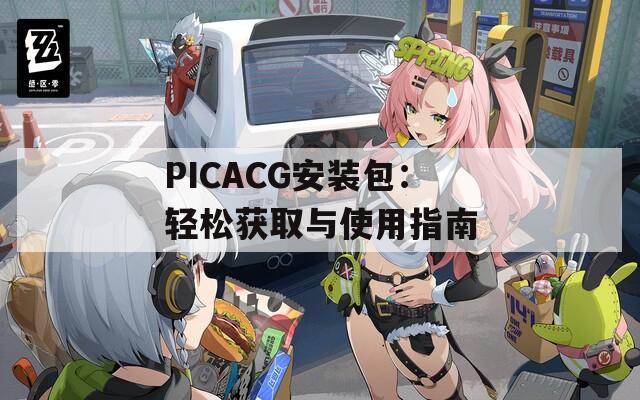 PICACG安装包：轻松获取与使用指南