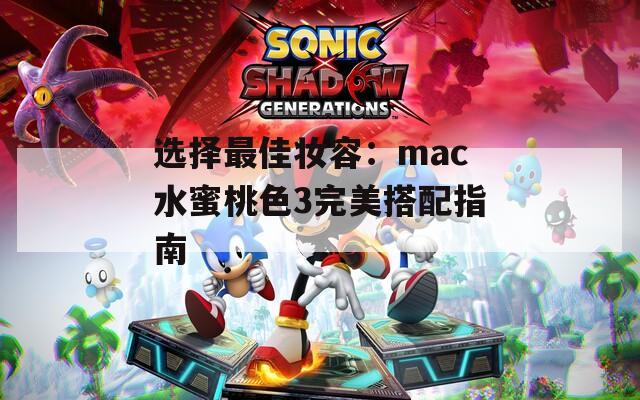 选择最佳妆容：mac水蜜桃色3完美搭配指南