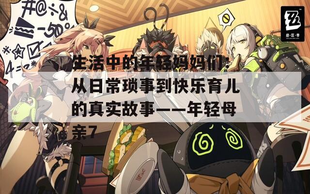 生活中的年轻妈妈们：从日常琐事到快乐育儿的真实故事——年轻母亲7