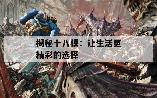 揭秘十八模：让生活更精彩的选择
