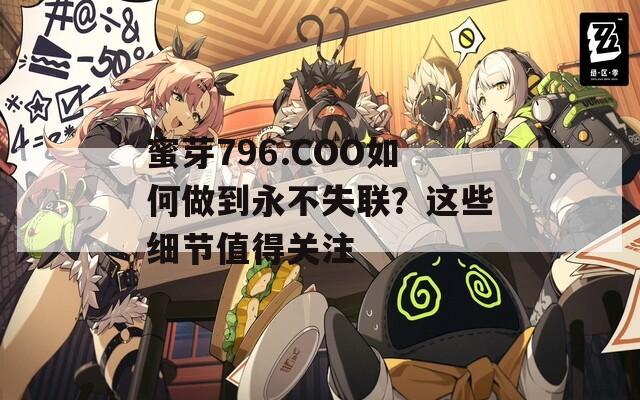 蜜芽796.COO如何做到永不失联？这些细节值得关注