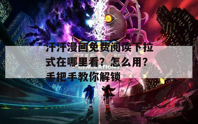 汗汗漫画免费阅读下拉式在哪里看？怎么用？手把手教你解锁