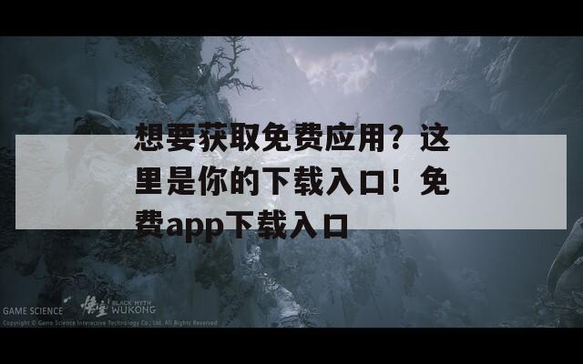 想要获取免费应用？这里是你的下载入口！免费app下载入口