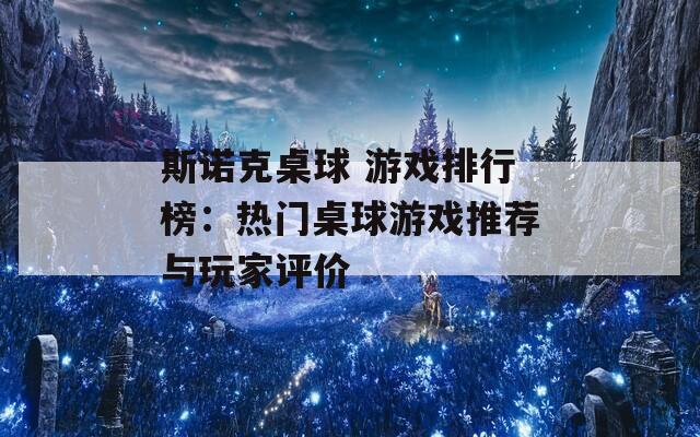 斯诺克桌球 游戏排行榜：热门桌球游戏推荐与玩家评价