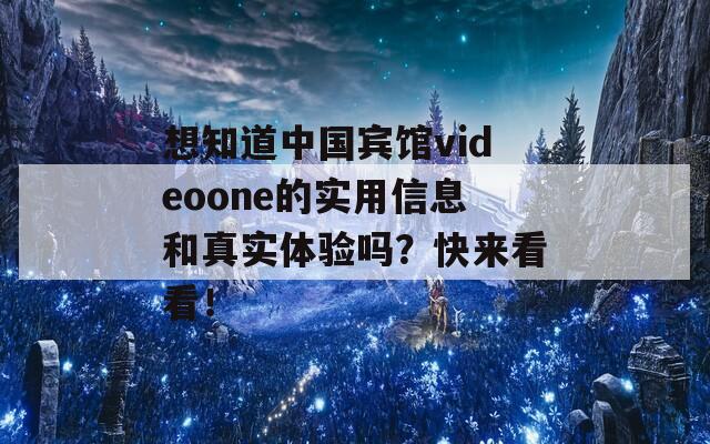 想知道中国宾馆videoone的实用信息和真实体验吗？快来看看！