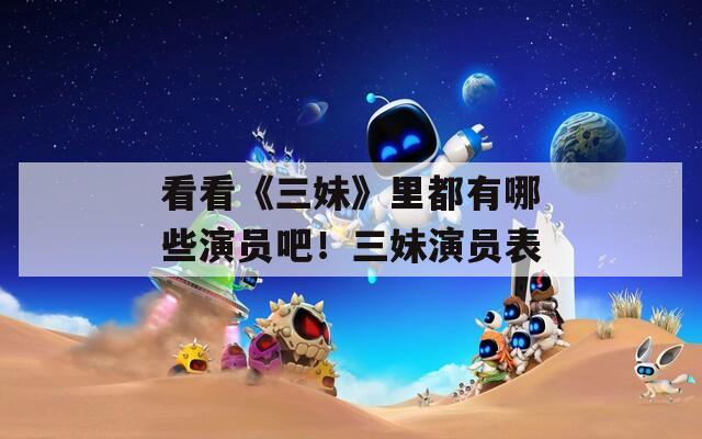 看看《三妹》里都有哪些演员吧！三妹演员表