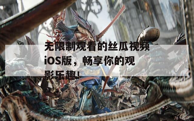无限制观看的丝瓜视频iOS版，畅享你的观影乐趣！