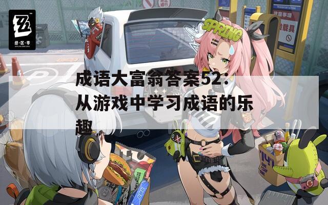 成语大富翁答案52：从游戏中学习成语的乐趣