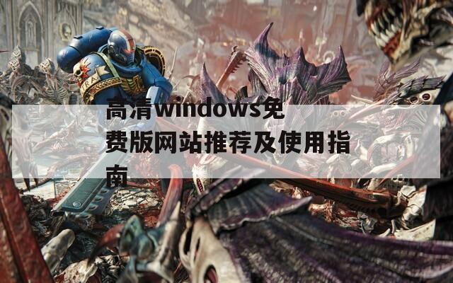 高清windows免费版网站推荐及使用指南