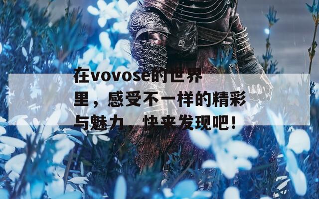 在vovose的世界里，感受不一样的精彩与魅力，快来发现吧！