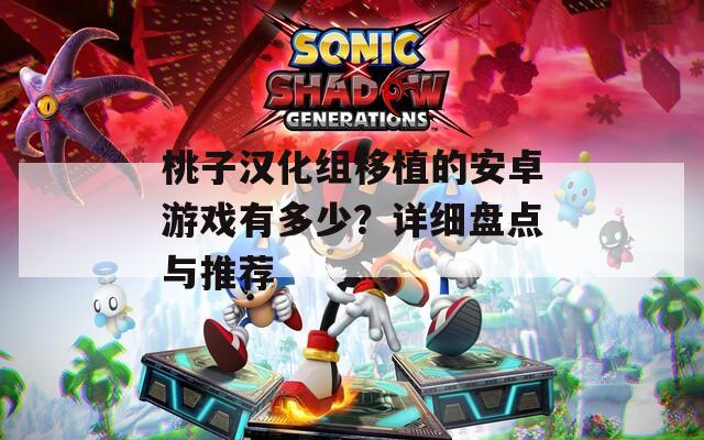 桃子汉化组移植的安卓游戏有多少？详细盘点与推荐