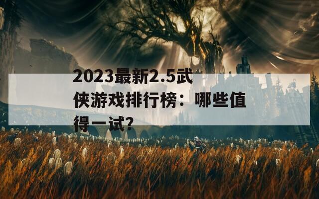 2023最新2.5武侠游戏排行榜：哪些值得一试？