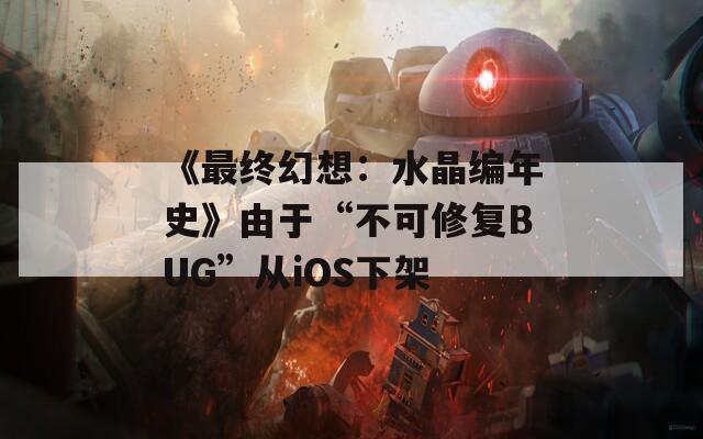 《最终幻想：水晶编年史》由于“不可修复BUG”从iOS下架