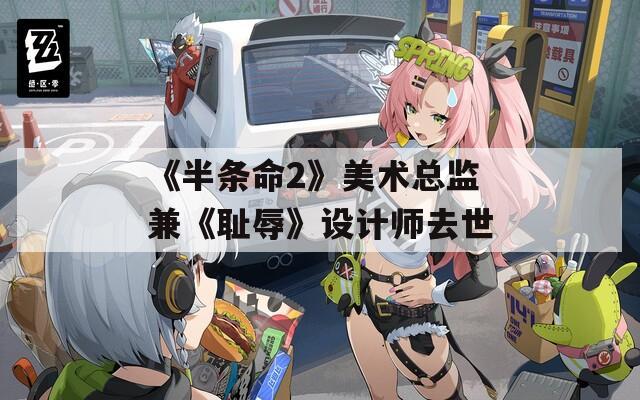 《半条命2》美术总监兼《耻辱》设计师去世