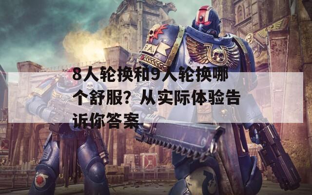 8人轮换和9人轮换哪个舒服？从实际体验告诉你答案