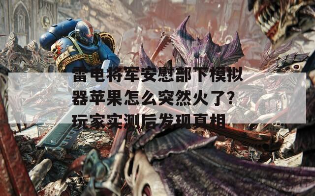 雷电将军安慰部下模拟器苹果怎么突然火了？玩家实测后发现真相