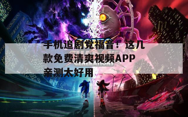 手机追剧党福音！这几款免费清爽视频APP亲测太好用