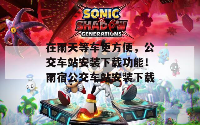在雨天等车更方便，公交车站安装下载功能！雨宿公交车站安装下载