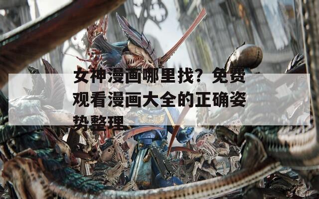 女神漫画哪里找？免费观看漫画大全的正确姿势整理