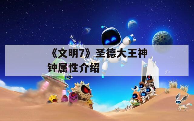 《文明7》圣德大王神钟属性介绍