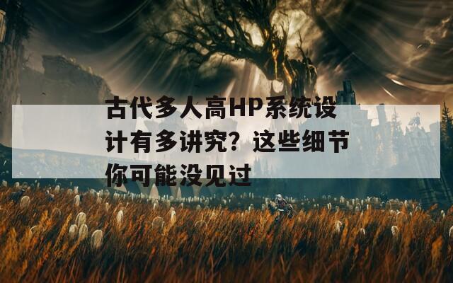 古代多人高HP系统设计有多讲究？这些细节你可能没见过