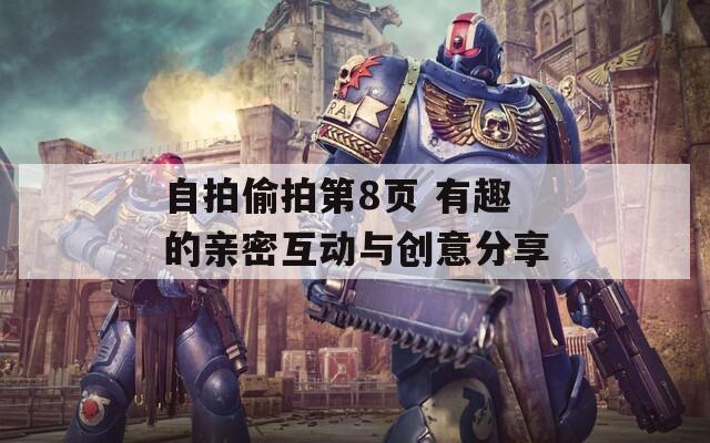自拍偷拍第8页 有趣的亲密互动与创意分享