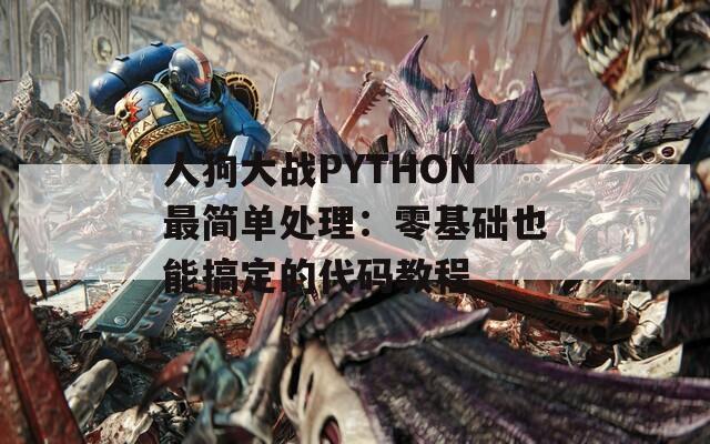 人狗大战PYTHON最简单处理：零基础也能搞定的代码教程