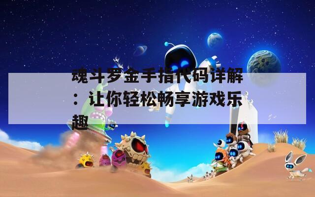 魂斗罗金手指代码详解：让你轻松畅享游戏乐趣