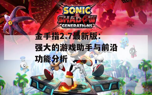 金手指2.7最新版：强大的游戏助手与前沿功能分析