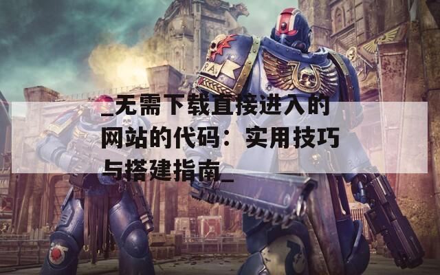 _无需下载直接进入的网站的代码：实用技巧与搭建指南_