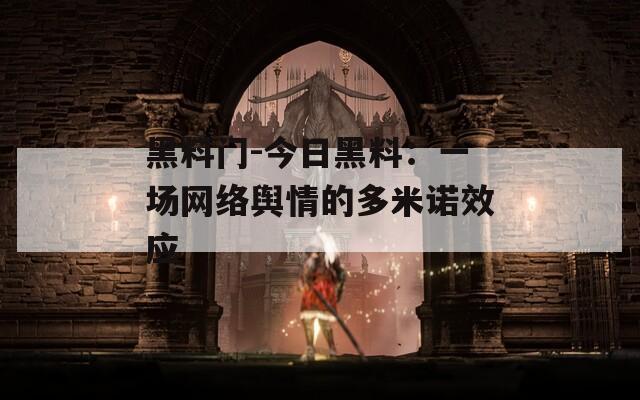 黑料门-今日黑料：一场网络舆情的多米诺效应