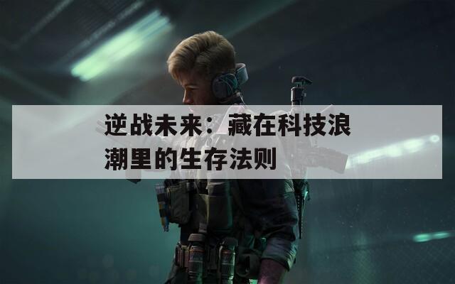 逆战未来：藏在科技浪潮里的生存法则