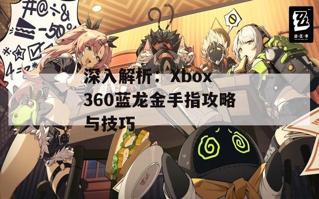 深入解析：Xbox 360蓝龙金手指攻略与技巧
