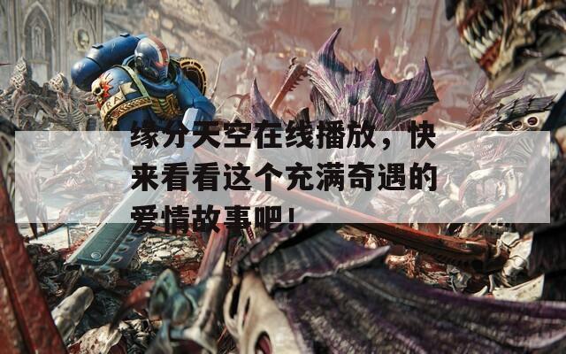 缘分天空在线播放，快来看看这个充满奇遇的爱情故事吧！