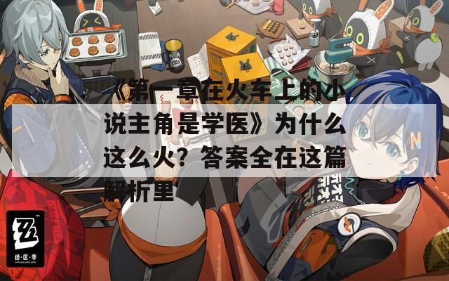 《第一章在火车上的小说主角是学医》为什么这么火？答案全在这篇解析里