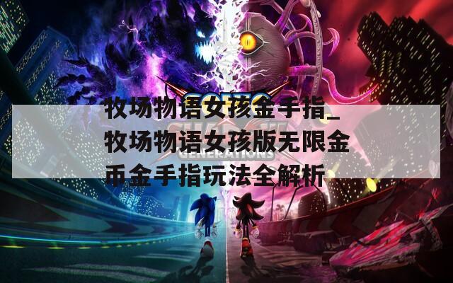 牧场物语女孩金手指_牧场物语女孩版无限金币金手指玩法全解析