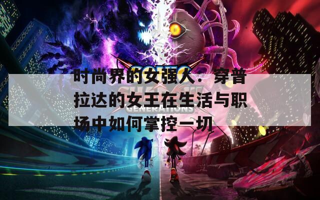 时尚界的女强人：穿普拉达的女王在生活与职场中如何掌控一切