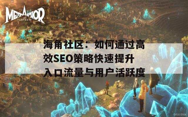海角社区：如何通过高效SEO策略快速提升入口流量与用户活跃度