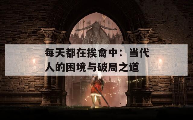 每天都在挨龠中：当代人的困境与破局之道