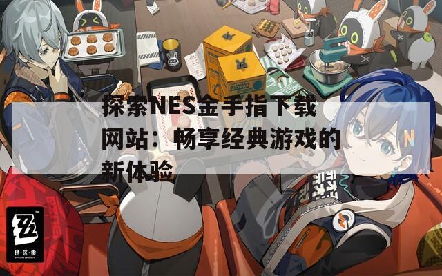 探索NES金手指下载网站：畅享经典游戏的新体验