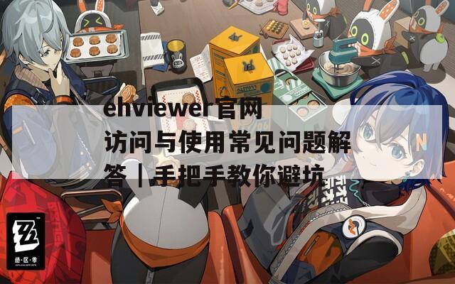 ehviewer官网访问与使用常见问题解答｜手把手教你避坑