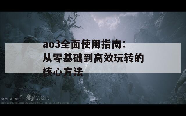 ao3全面使用指南：从零基础到高效玩转的核心方法